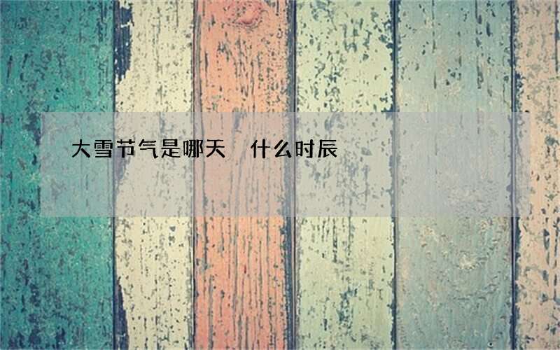 大雪节气是哪天 什么时辰